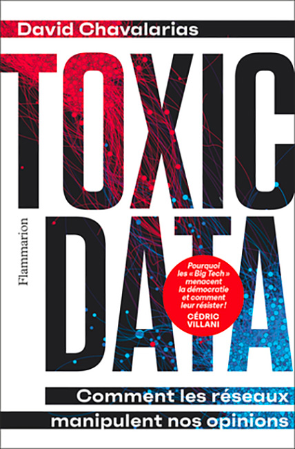 TOXIC DATA - Comment les réseaux manipulent nos opinions (Flammarion, 2022)